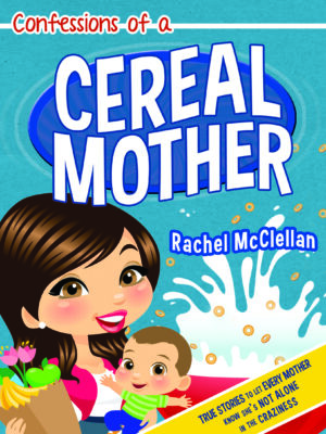 Confessions of a Cereal Mother: True Stories to Let Every Mother Know She's Not Alone in the Craziness
