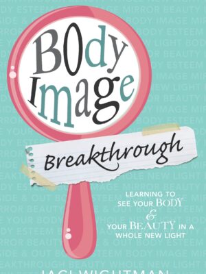 Body Image Breakthrough: Learning to See Your Body and Your Beauty in a Whole New Light
