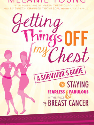 Getting Things Off My Chest: A Survivor's Guide to Staying Fearless and Fabulous in the Face of Breast Cancer