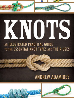 Knots: An Illustrated Practical Guide to the Essential Knot Types and Their Uses