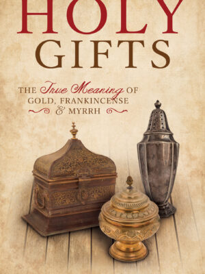 Holy Gifts: The True Meaning of Gold, Frankincense, and Myrrh