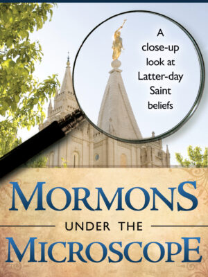 Mormons Under the Microscope: A Close-up Look at Latter-day Saint Beliefs